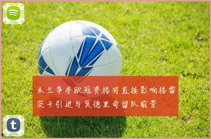 米兰争夺欧冠资格将直接影响格雷茨卡引进与莫德里奇留队前景