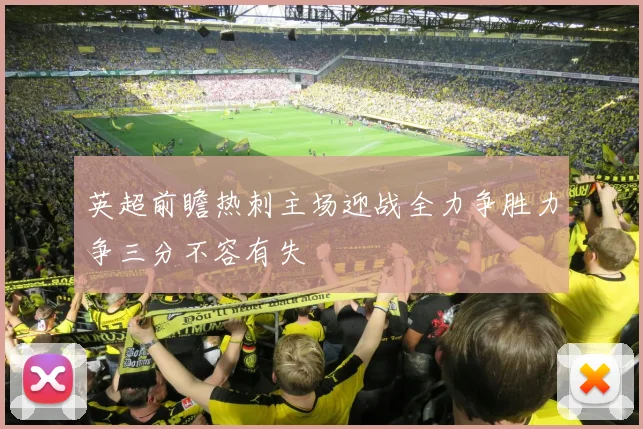 英超前瞻热刺主场迎战全力争胜力争三分不容有失