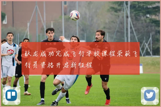 狄龙成功完成飞行学校课程荣获飞行员资格开启新征程
