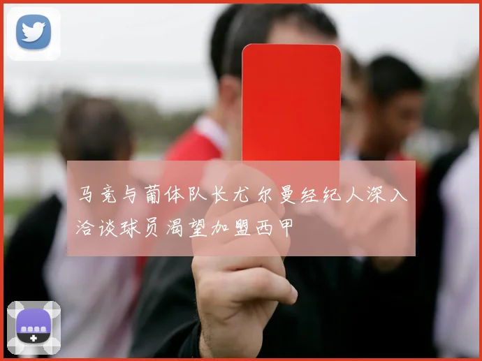 马竞与葡体队长尤尔曼经纪人深入洽谈球员渴望加盟西甲