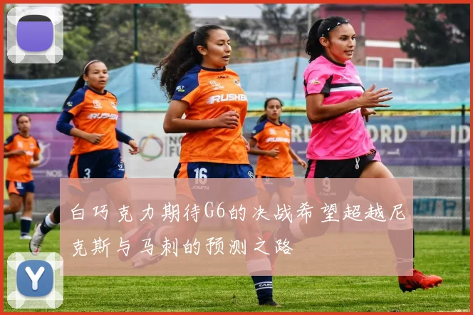 白巧克力期待G6的决战希望超越尼克斯与马刺的预测之路