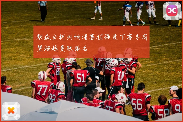 默森分析利物浦赛程强度下赛季有望超越曼联排名